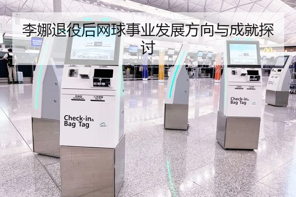 李娜退役后网球事业发展方向与成就探讨