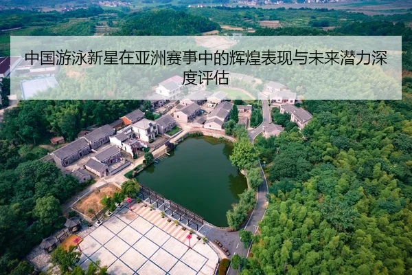 中国游泳新星在亚洲赛事中的辉煌表现与未来潜力深度评估